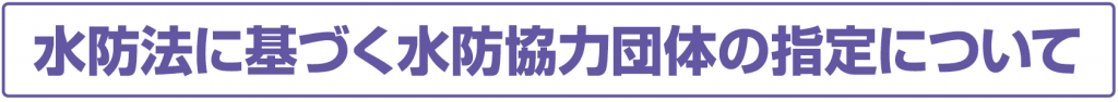 水防法に基づく水防協力団体の指定について